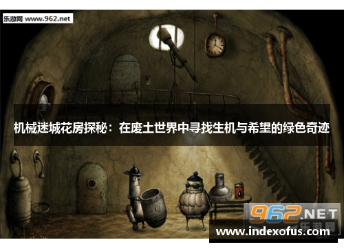 机械迷城花房探秘：在废土世界中寻找生机与希望的绿色奇迹