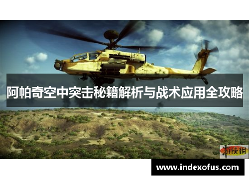 阿帕奇空中突击秘籍解析与战术应用全攻略