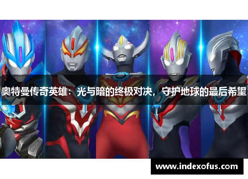 奥特曼传奇英雄：光与暗的终极对决，守护地球的最后希望